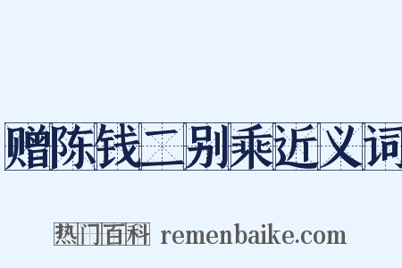 赠陈钱二别乘近义词是什么意思的图片
